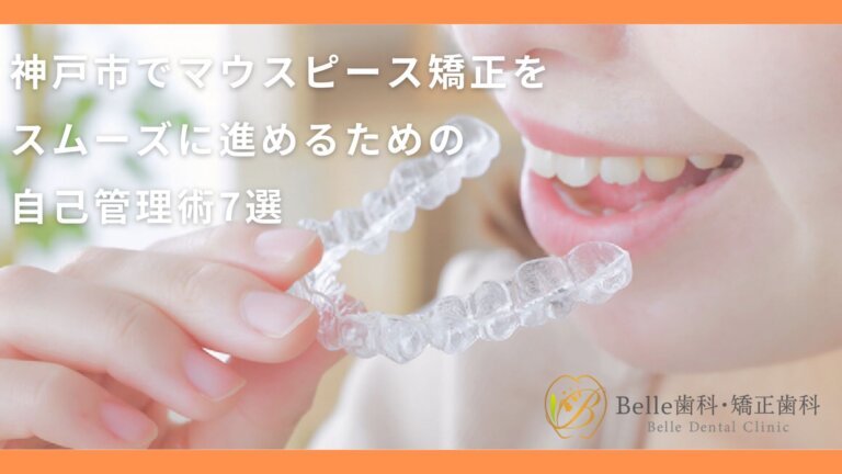 神戸市でマウスピース矯正をスムーズに進めるための自己管理術7選