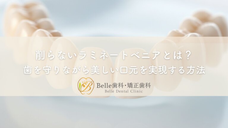 削らないラミネートベニアとは？歯を守りながら美しい口元を実現する方法