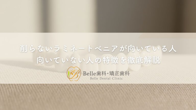 削らないラミネートベニアが向いている人・向いていない人の特徴を徹底解説