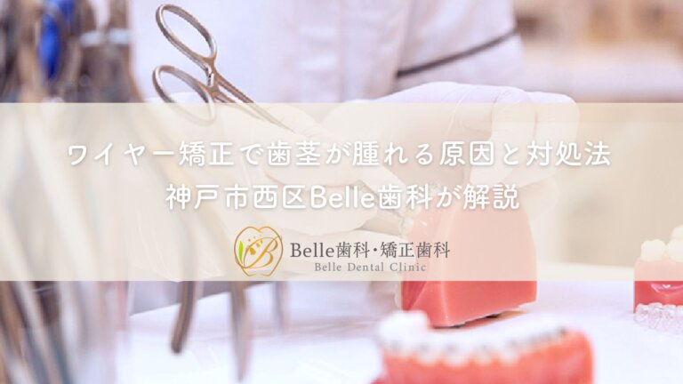 ワイヤー矯正で歯茎が腫れる原因と対処法|神戸市西区 Belle歯科・矯正歯科